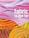 Fabric to Dye for: Create 72 Hand-Dyed Colors for Your Stash by Frieda L. Anderson
