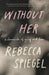 Without Her: A Chronicle of Grief by Rebecca Spiegel