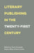 Literary Publishing in the Twenty-First Century by Wayne Miller