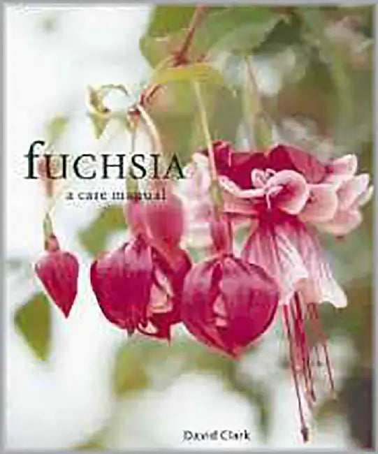 Fuchsia: A Care Manual by David Clark