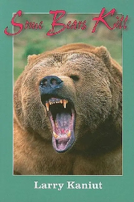 Some Bears Kill: True-Life Tales of Terror by Larry Kaniut