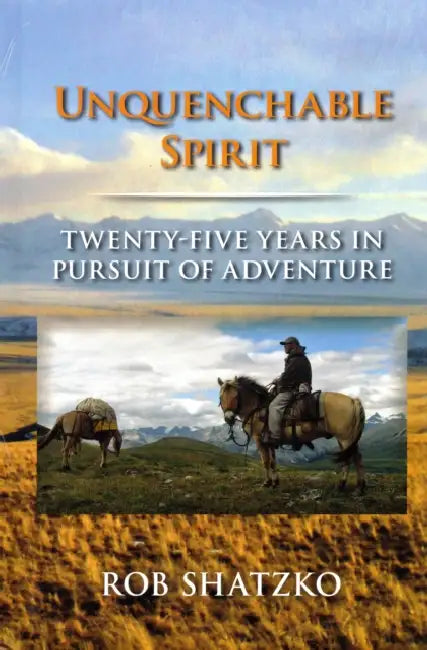 Unquenchable Spirit: Twenty-Five Years in Pursuit of Adventure by Rob Shatzko