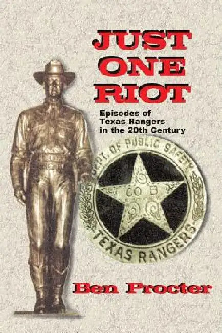 Just One Riot: Episodes of Texas Rangers in the 20th Century by Ben Proctor