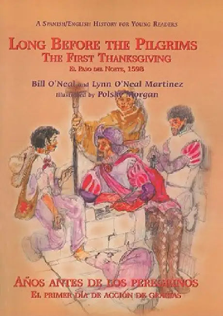 Long Before the Pilgrims/Anos Antes de Los Peregrinos: The First Thanksgiving, El Paso del Norte, 1598/El Primer Dia de Accion de Gracias, El Paso del by Bill O'Neal