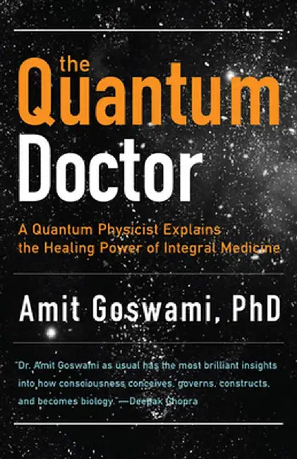 The Quantum Doctor: A Quantum Physicist Explains the Healing Power of Integrative Medicine by Amit Goswami