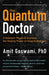 The Quantum Doctor: A Quantum Physicist Explains the Healing Power of Integrative Medicine by Amit Goswami