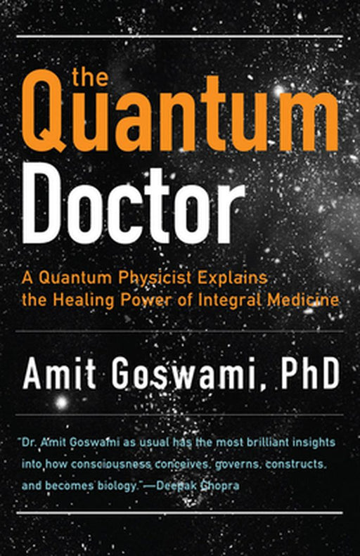The Quantum Doctor: A Quantum Physicist Explains the Healing Power of Integrative Medicine by Amit Goswami