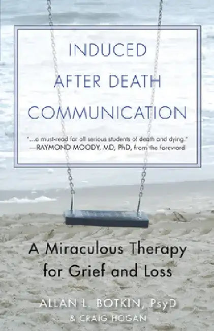 Induced After-Death Communication: A Miraculous Therapy for Grief and Loss by Allan L. Botkin Psyd