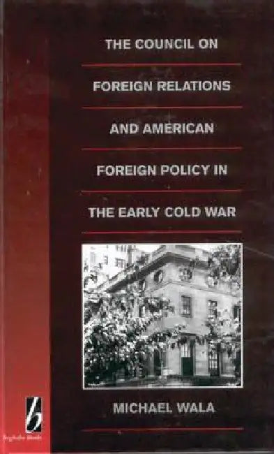 The Council on Foreign Relations and American Policy in the Early Cold War by Michael Wala