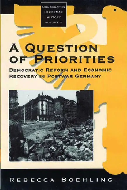 A Question of Priorities: Democratic Reform and Economic Recovery in Postwar Germany by Rebecca Boehling