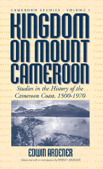 Kingdom on Mount Cameroon: Studies in the History of the Cameroon Coast 1500-1970 by Edwin Ardener, Shirley Ardener