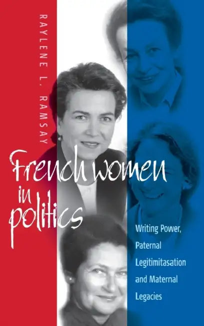 French Women in Politics: Writing Power: Paternal Legitimization and Maternal Legacies by Raylene L. Ramsay