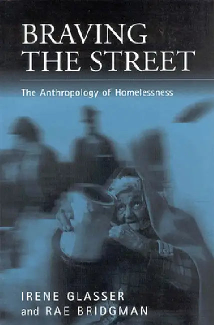 Braving the Streets: The Anthropology of Homelessness by Irene Glasser, Rae Bridgman