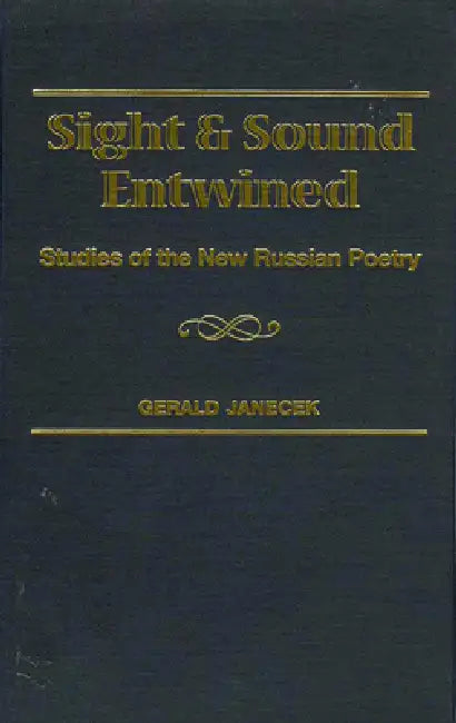 Sight and Sound Entwined: Studies of the New Russian Poetry by Gerald J. Janecek