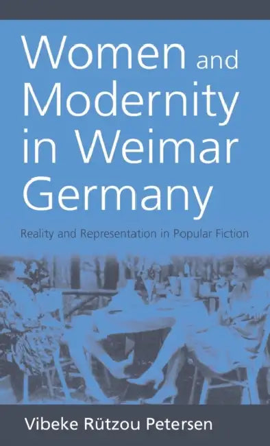 Women and Modernity in Weimar Germany: Reality and Its Representation in Popular Fiction by Vibeke Rützou Petersen