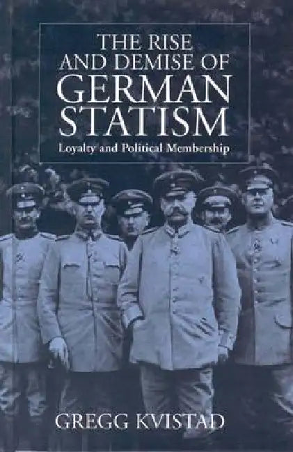 The Rise and Demise of German Statism: Loyalty and Political Membership by Gregg Kvistad
