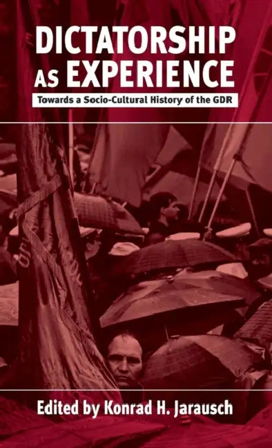 Dictatorship as Experience: Towards a Socio-Cultural History of the Gdr by Konrad H. Jarausch