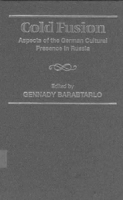 Cold Fusion: Aspects of the German Cultural Presence in Russia by Gennady Barabtarlo