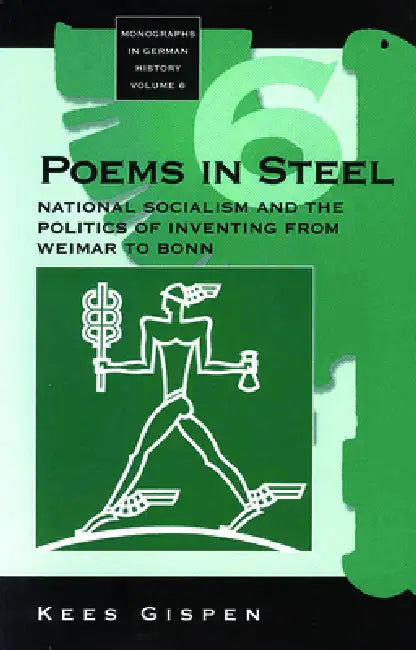 Poems in Steel: National Socialism and the Politics of Inventing from Weimar to Bonn by Kees Gispen