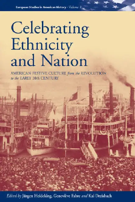 Celebrating Ethnicity and Nation: American Festive Culture from the Revolution to the Early 20th Century by Jürgen Heideking, Geneviève Fabre, Kai Dreisbach