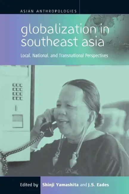 Globalization in Southeast Asia: Local, National, and Transnational Perspectives by Shinji Yamashita, J. S. Eades
