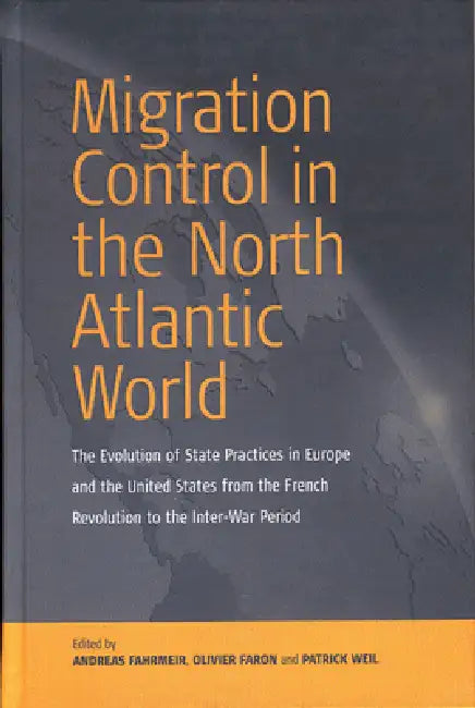 Migration Control in the North-Atlantic World: The Evolution of State Practices in Europe and the United States from the French Revolution to the Inte by Andreas Fahrmeir, Olivier Faron, Patrick Weil