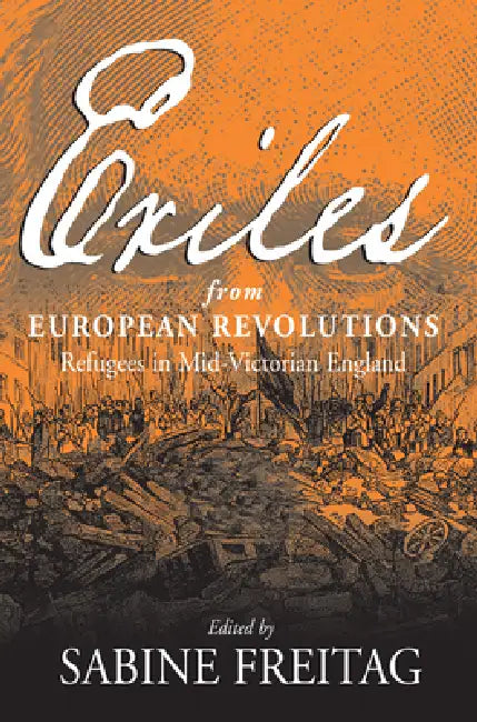 Exiles from European Revolutions: Refugees in Mid-Victorian England by Sabine Freitag, Rudolf Muhs