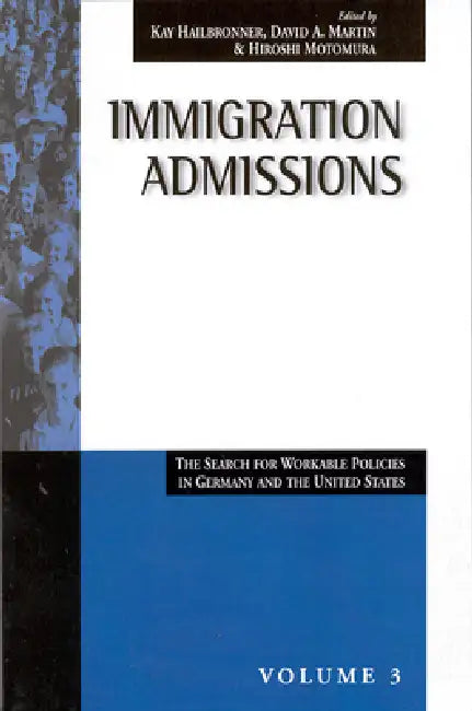 Immigration Admissions: The Search for Workable Policies in Germany and the United States by Kay Hailbronner, David A. Martin, Hiroshi Motomura