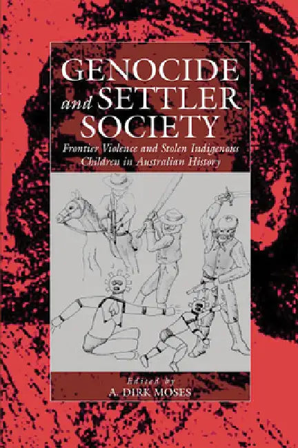 Genocide and Settler Society: Frontier Violence and Stolen Indigenous Children in Australian History by A. Dirk Moses
