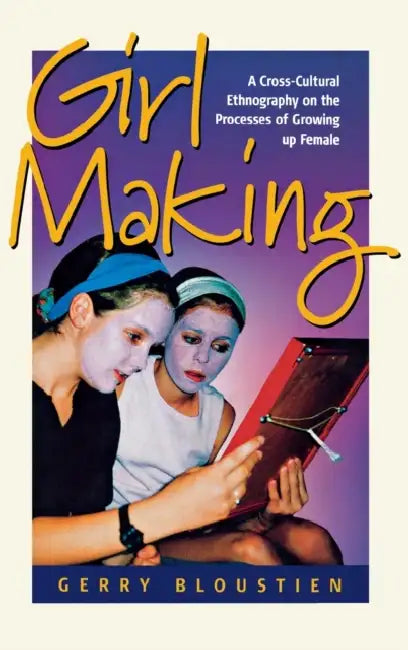 Girl Making: A Cross-Cultural Ethnography on the Processes of Growing Up Female by Gerry Bloustien