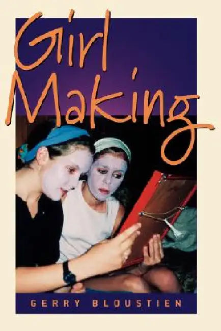Girl Making: A Cross-Cultural Ethnography on the Processes of Growing Up Female by Gerry Bloustien