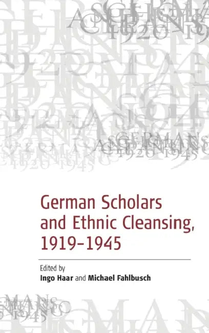 German Scholars and Ethnic Cleansing, 1919-1945 by Michael Fahlbusch, Ingo Haar
