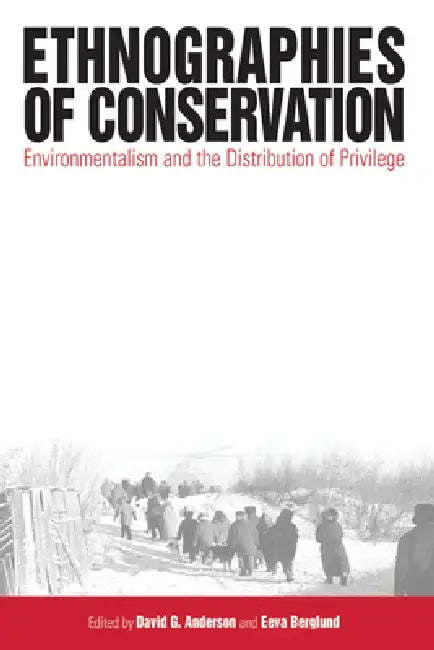 Ethnographies of Conservation: Environmentalism and the Distribution of Privilege by David G. Anderson, Eeva Berglund