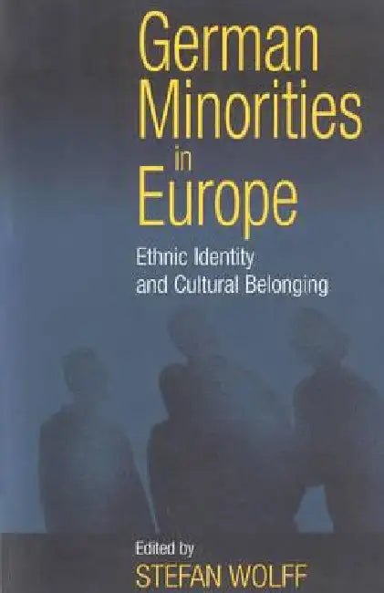 German Minorities in Europe: Ethnic Identity and Cultural Belonging by Stefan Wolff