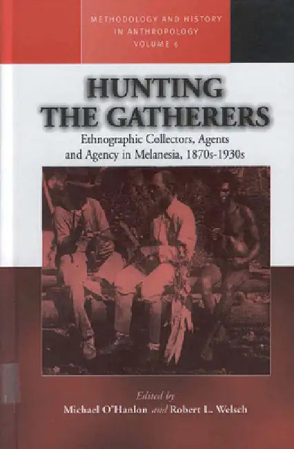 Hunting the Gatherers: Ethnographic Collectors, Agents, and Agency in Melanesia 1870s-1930s by Michael O'Hanlon, Robert L. Welsch