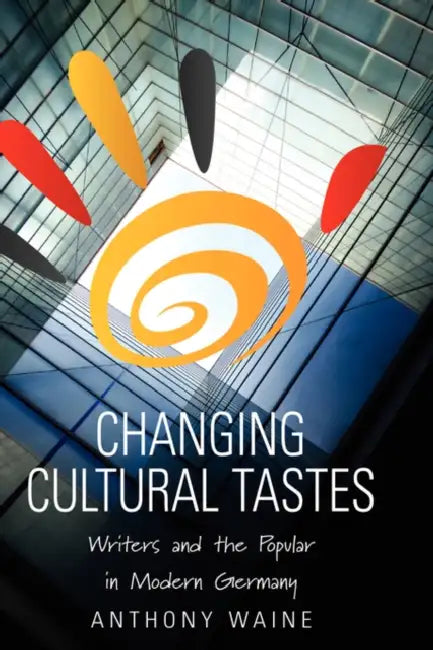 Changing Cultural Tastes: Writers and the Popular in Modern Germany by Anthony Waine