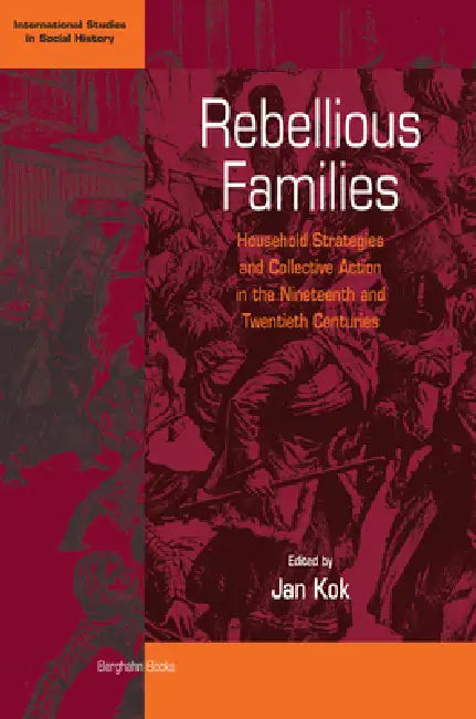 Rebellious Families: Household Strategies and Collective Action in the 19th and 20th Centuries by Jan Kok