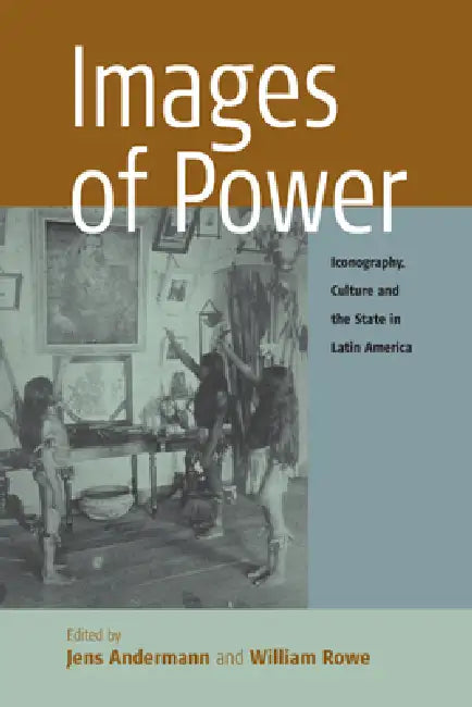 Images of Power: Iconography, Culture and the State in Latin America by Jens Andermann, William Rowe