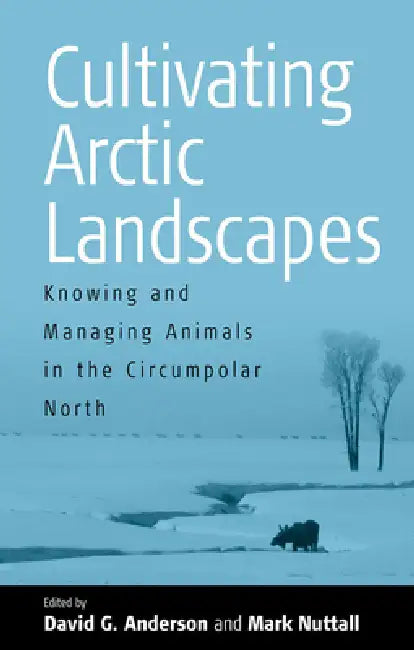 Cultivating Arctic Landscapes: Knowing and Managing Animals in the Circumpolar North by David G. Anderson, Mark Nuttall