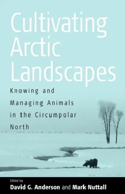 Cultivating Arctic Landscapes: Knowing and Managing Animals in the Circumpolar North by David G. Anderson, Mark Nuttall