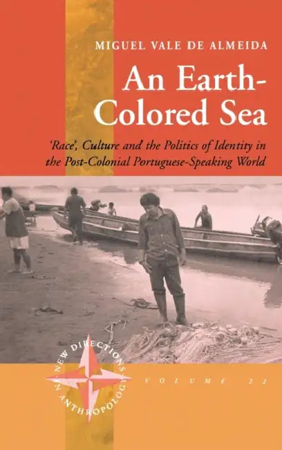 An Earth-Colored Sea: 'Race', Culture and the Politics of Identity in the Post-Colonial Portuguese-Speaking World by Miguel Vale De Almeida
