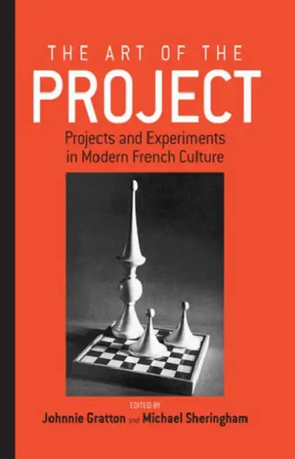 The Art of the Project: Projects and Experiments in Modern French Culture by Johnnie Gratton, Michael Sheringham