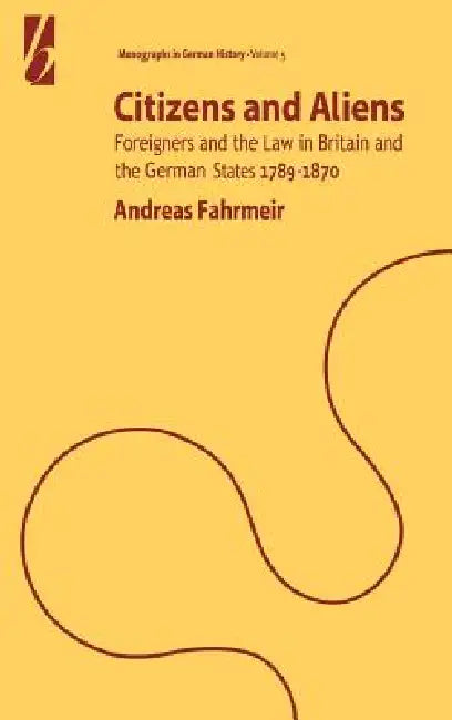 Citizens and Aliens: Foreigners and the Law in Britain and German States 1789-1870 by Andreas Fahrmeir