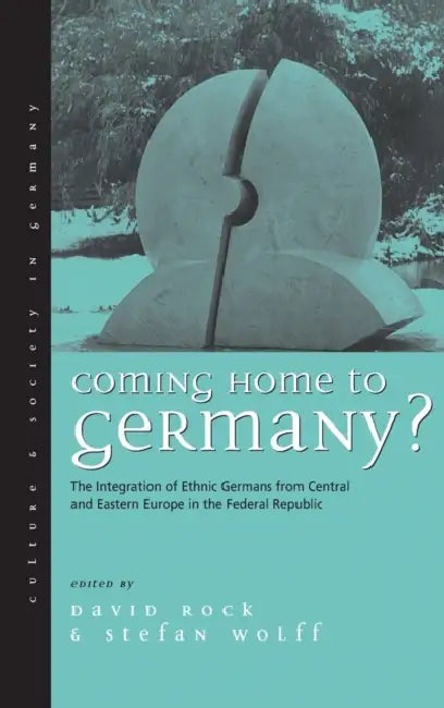 Coming Home to Germany?: The Integration of Ethnic Germans from Central and Eastern Europe in the Federal Republic Since 1945 by David Rock, Stefan Wolff