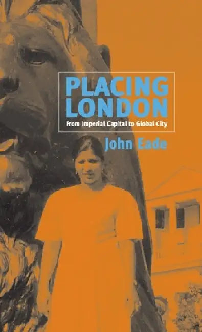 Placing London: From Imperial Capital to Global City by John Eade