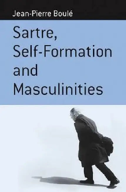 Sartre, Self-Formation and Masculinities by Jean-Pierre Boulé