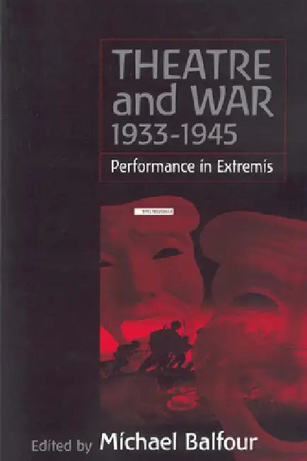 Theatre and War 1933-1945: Performance in Extremis by Michael Balfour