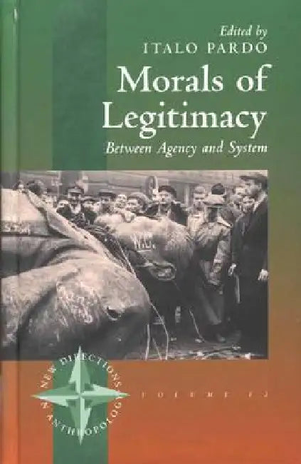 Morals of Legitimacy: Between Agency and the System by Italo Pardo