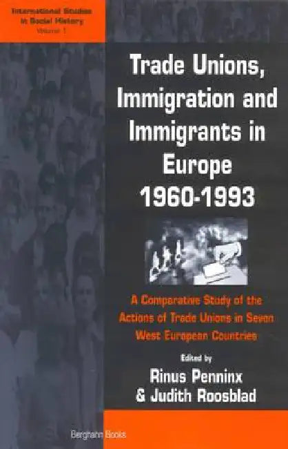 Trade Unions, Immigration, and Immigrants in Europe, 1960-1993: A Comparative Study of the Actions of Trade Unions in Seven West European Countries by Rinus Penninx, Judith Roosblad