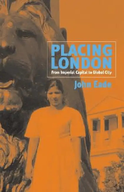 Placing London: From Imperial Capital to Global City by John Eade